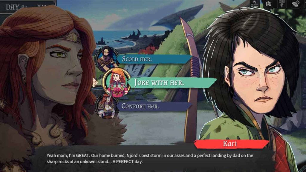 Dead In Vinland, a dialogue scene between Kari and her mum about their latest ordeals. Kari is saying: "Yeah mom, I'm GREAT. Our home burned, Njord's best storm in our asses and a perfect landing by dad on the sharp rocks of an unknown island... A PERFECT day."'